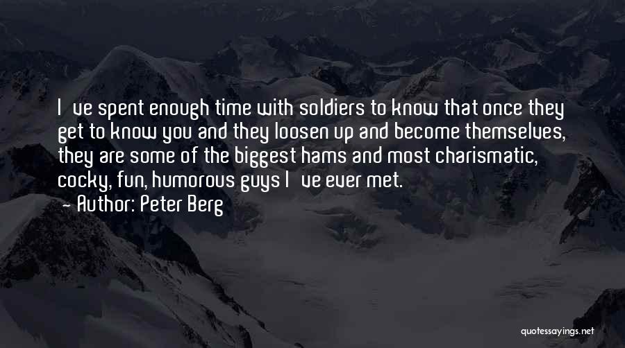 Peter Berg Quotes: I've Spent Enough Time With Soldiers To Know That Once They Get To Know You And They Loosen Up And