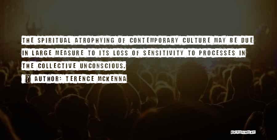 Terence McKenna Quotes: The Spiritual Atrophying Of Contemporary Culture May Be Due In Large Measure To Its Loss Of Sensitivity To Processes In