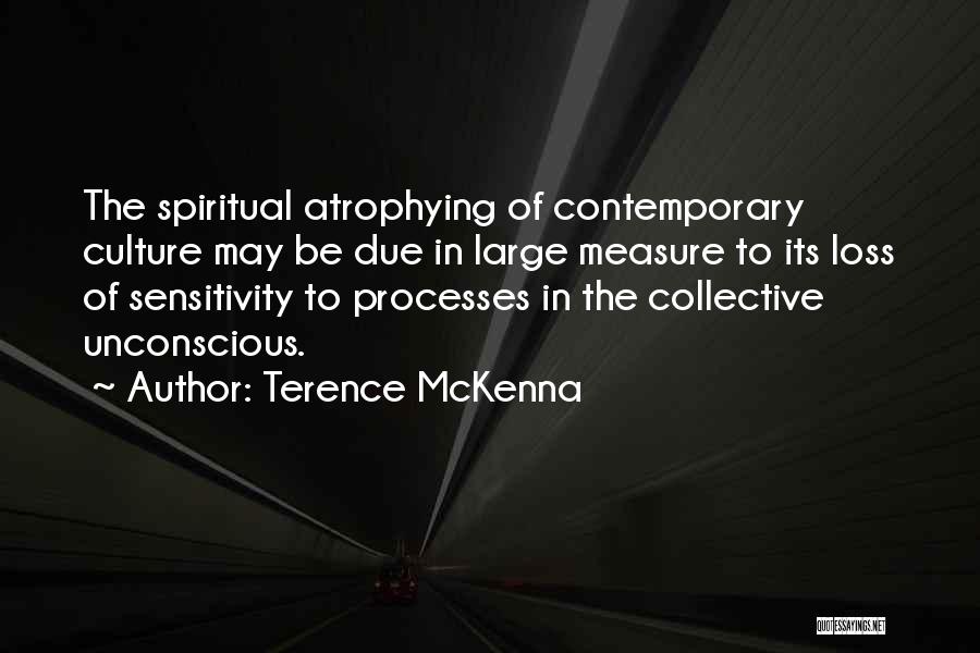 Terence McKenna Quotes: The Spiritual Atrophying Of Contemporary Culture May Be Due In Large Measure To Its Loss Of Sensitivity To Processes In