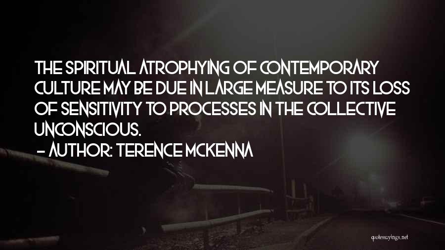 Terence McKenna Quotes: The Spiritual Atrophying Of Contemporary Culture May Be Due In Large Measure To Its Loss Of Sensitivity To Processes In