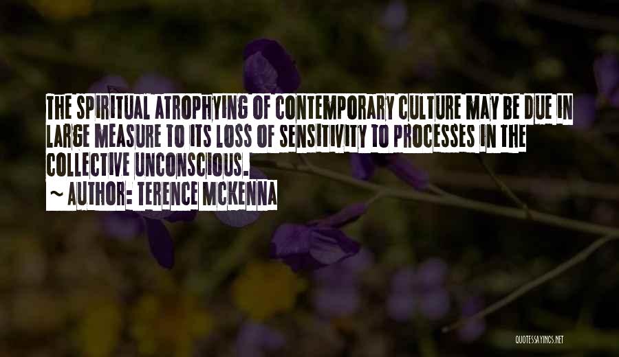 Terence McKenna Quotes: The Spiritual Atrophying Of Contemporary Culture May Be Due In Large Measure To Its Loss Of Sensitivity To Processes In