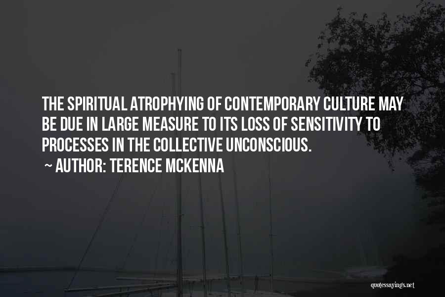 Terence McKenna Quotes: The Spiritual Atrophying Of Contemporary Culture May Be Due In Large Measure To Its Loss Of Sensitivity To Processes In