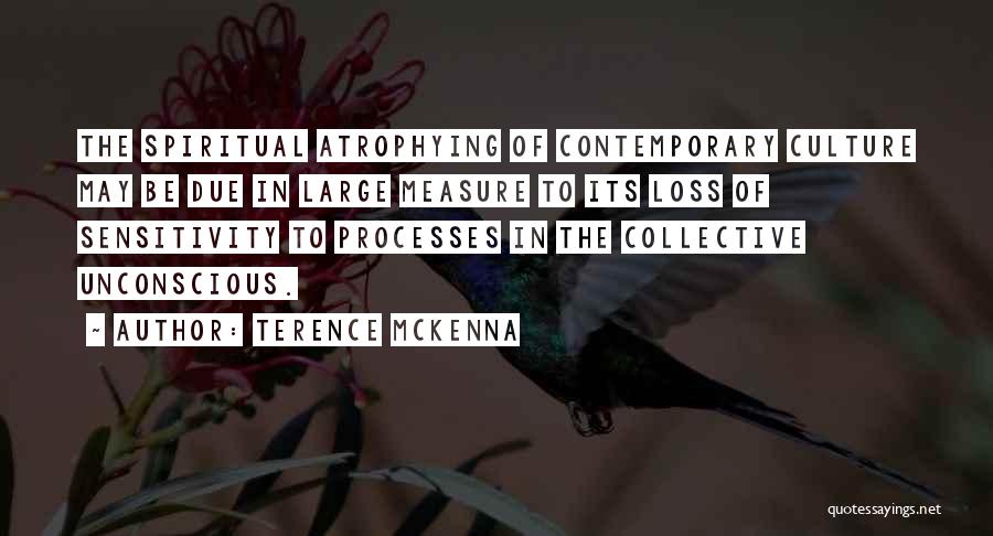 Terence McKenna Quotes: The Spiritual Atrophying Of Contemporary Culture May Be Due In Large Measure To Its Loss Of Sensitivity To Processes In