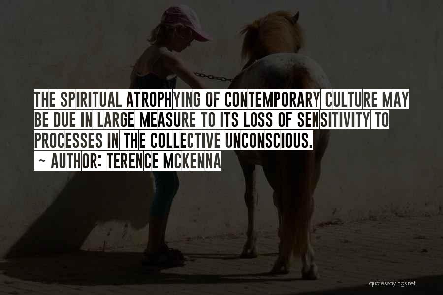 Terence McKenna Quotes: The Spiritual Atrophying Of Contemporary Culture May Be Due In Large Measure To Its Loss Of Sensitivity To Processes In