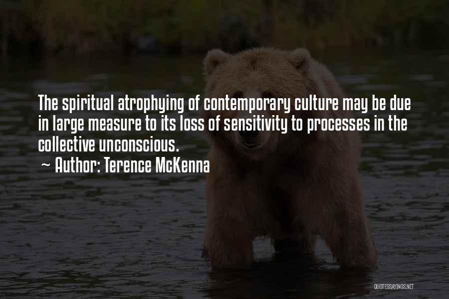 Terence McKenna Quotes: The Spiritual Atrophying Of Contemporary Culture May Be Due In Large Measure To Its Loss Of Sensitivity To Processes In