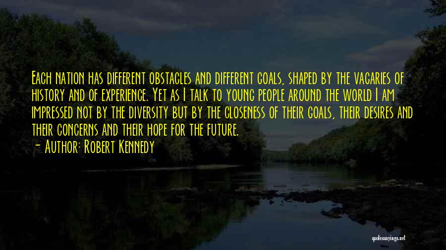 Robert Kennedy Quotes: Each Nation Has Different Obstacles And Different Goals, Shaped By The Vagaries Of History And Of Experience. Yet As I