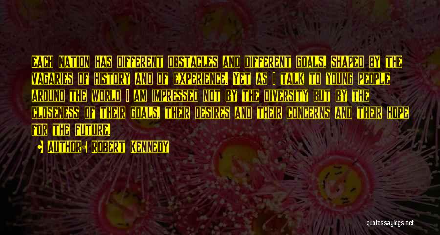 Robert Kennedy Quotes: Each Nation Has Different Obstacles And Different Goals, Shaped By The Vagaries Of History And Of Experience. Yet As I