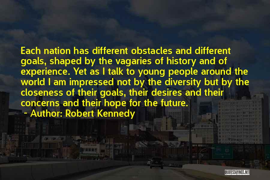 Robert Kennedy Quotes: Each Nation Has Different Obstacles And Different Goals, Shaped By The Vagaries Of History And Of Experience. Yet As I