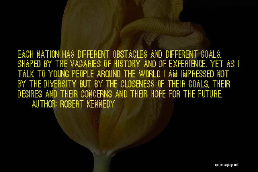 Robert Kennedy Quotes: Each Nation Has Different Obstacles And Different Goals, Shaped By The Vagaries Of History And Of Experience. Yet As I