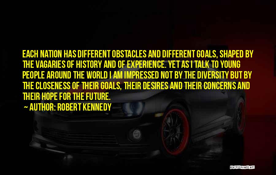 Robert Kennedy Quotes: Each Nation Has Different Obstacles And Different Goals, Shaped By The Vagaries Of History And Of Experience. Yet As I