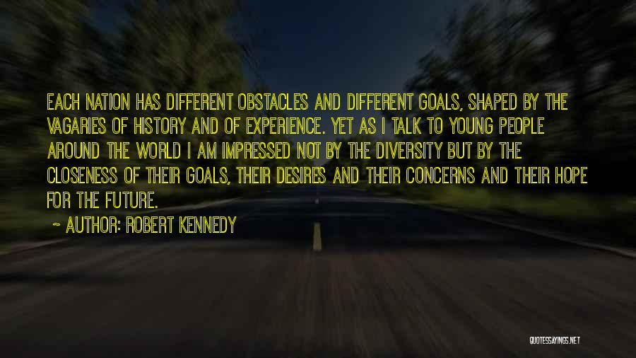 Robert Kennedy Quotes: Each Nation Has Different Obstacles And Different Goals, Shaped By The Vagaries Of History And Of Experience. Yet As I