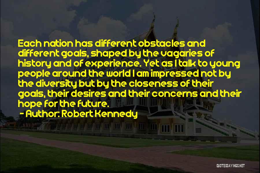 Robert Kennedy Quotes: Each Nation Has Different Obstacles And Different Goals, Shaped By The Vagaries Of History And Of Experience. Yet As I