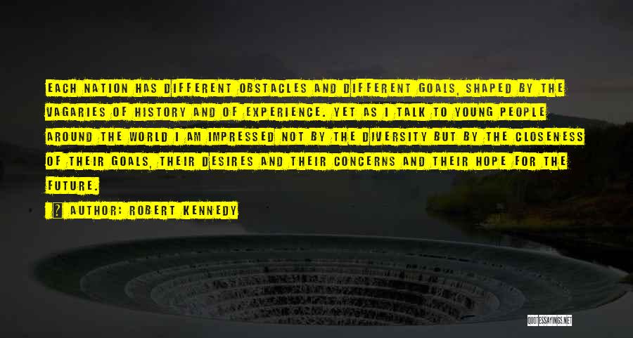 Robert Kennedy Quotes: Each Nation Has Different Obstacles And Different Goals, Shaped By The Vagaries Of History And Of Experience. Yet As I