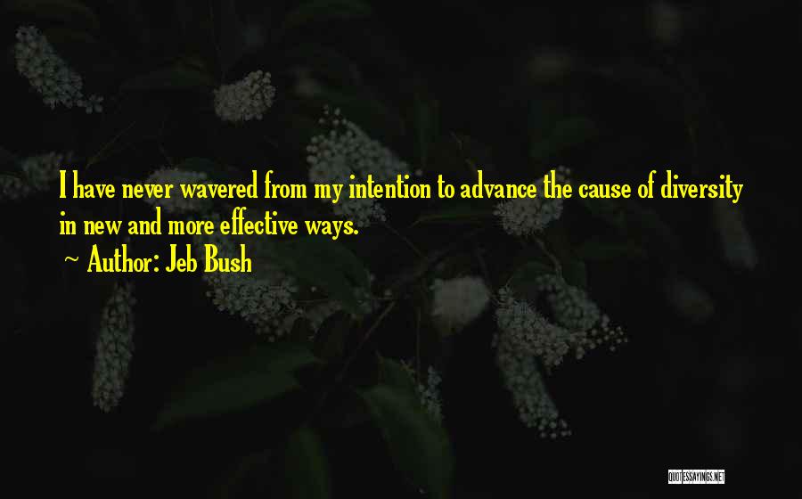 Jeb Bush Quotes: I Have Never Wavered From My Intention To Advance The Cause Of Diversity In New And More Effective Ways.