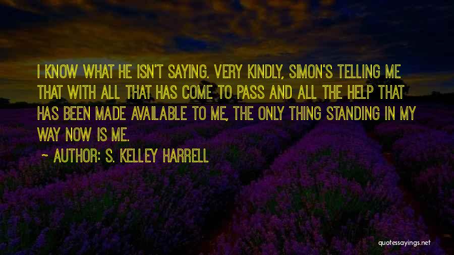 S. Kelley Harrell Quotes: I Know What He Isn't Saying. Very Kindly, Simon's Telling Me That With All That Has Come To Pass And