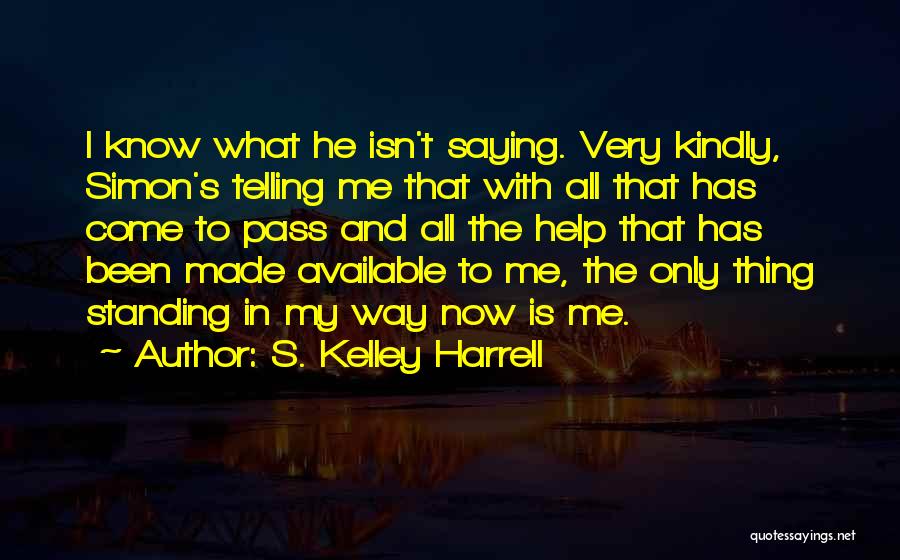 S. Kelley Harrell Quotes: I Know What He Isn't Saying. Very Kindly, Simon's Telling Me That With All That Has Come To Pass And