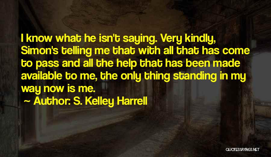 S. Kelley Harrell Quotes: I Know What He Isn't Saying. Very Kindly, Simon's Telling Me That With All That Has Come To Pass And