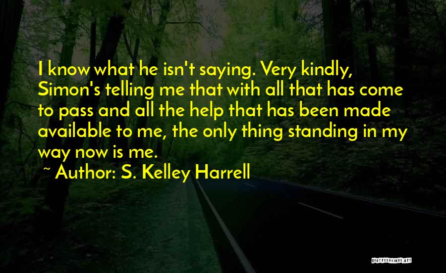 S. Kelley Harrell Quotes: I Know What He Isn't Saying. Very Kindly, Simon's Telling Me That With All That Has Come To Pass And