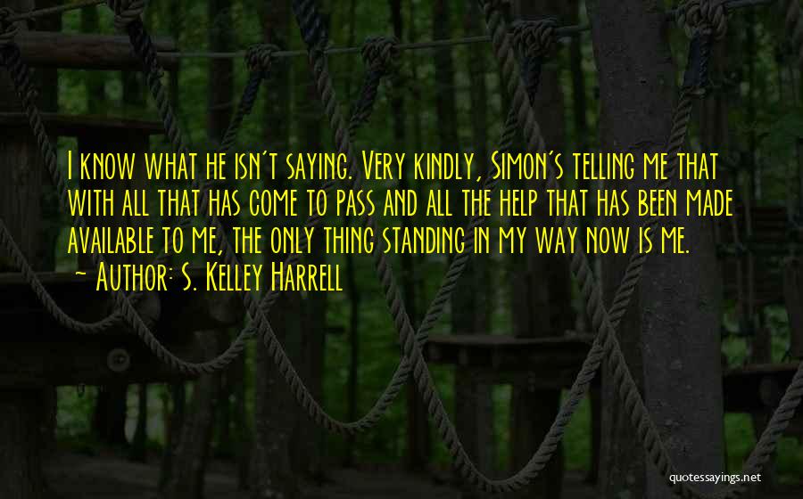 S. Kelley Harrell Quotes: I Know What He Isn't Saying. Very Kindly, Simon's Telling Me That With All That Has Come To Pass And