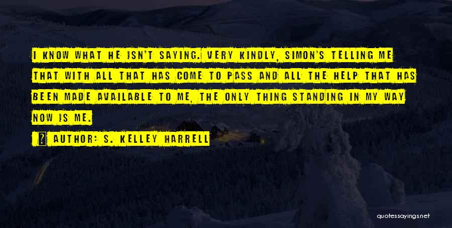 S. Kelley Harrell Quotes: I Know What He Isn't Saying. Very Kindly, Simon's Telling Me That With All That Has Come To Pass And