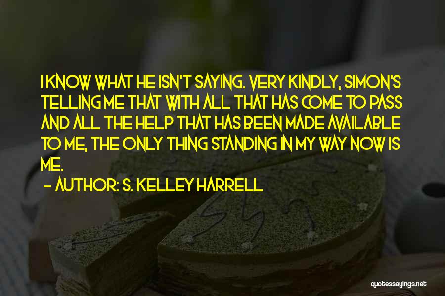 S. Kelley Harrell Quotes: I Know What He Isn't Saying. Very Kindly, Simon's Telling Me That With All That Has Come To Pass And