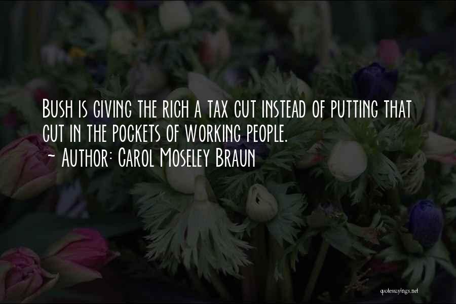 Carol Moseley Braun Quotes: Bush Is Giving The Rich A Tax Cut Instead Of Putting That Cut In The Pockets Of Working People.