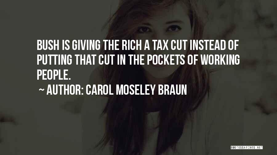 Carol Moseley Braun Quotes: Bush Is Giving The Rich A Tax Cut Instead Of Putting That Cut In The Pockets Of Working People.