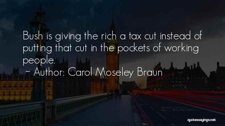 Carol Moseley Braun Quotes: Bush Is Giving The Rich A Tax Cut Instead Of Putting That Cut In The Pockets Of Working People.