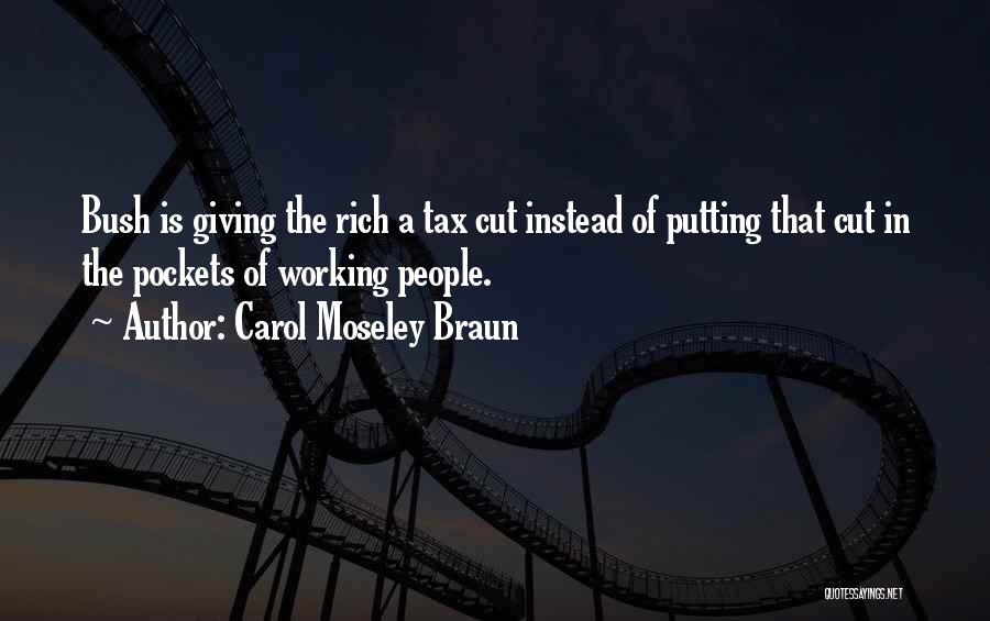 Carol Moseley Braun Quotes: Bush Is Giving The Rich A Tax Cut Instead Of Putting That Cut In The Pockets Of Working People.
