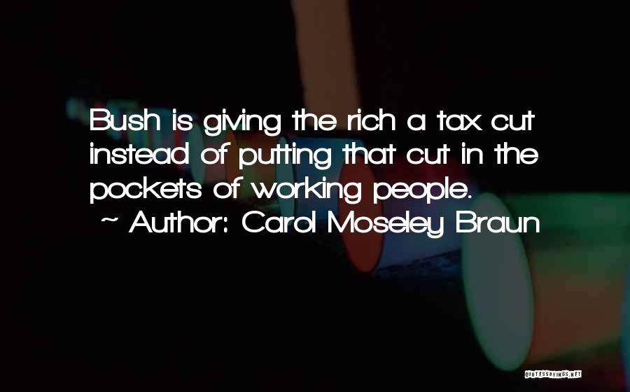 Carol Moseley Braun Quotes: Bush Is Giving The Rich A Tax Cut Instead Of Putting That Cut In The Pockets Of Working People.