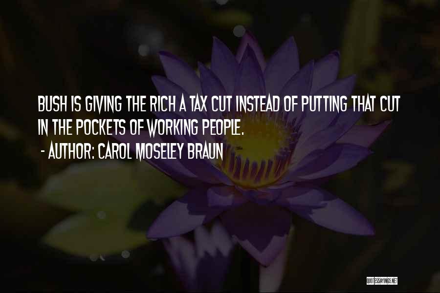 Carol Moseley Braun Quotes: Bush Is Giving The Rich A Tax Cut Instead Of Putting That Cut In The Pockets Of Working People.