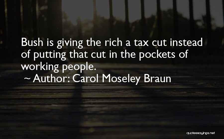 Carol Moseley Braun Quotes: Bush Is Giving The Rich A Tax Cut Instead Of Putting That Cut In The Pockets Of Working People.