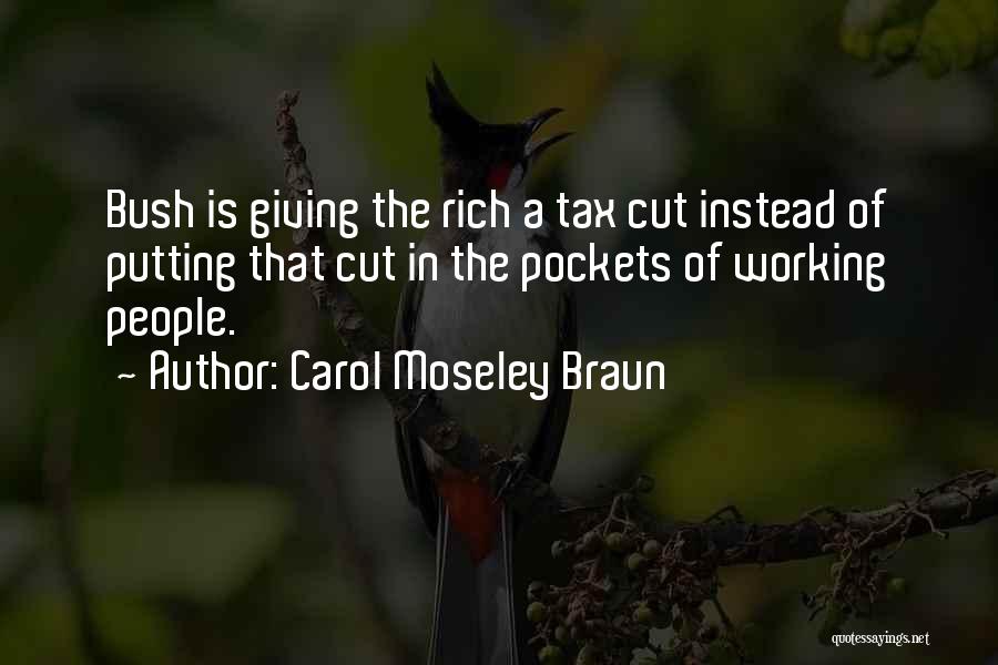 Carol Moseley Braun Quotes: Bush Is Giving The Rich A Tax Cut Instead Of Putting That Cut In The Pockets Of Working People.