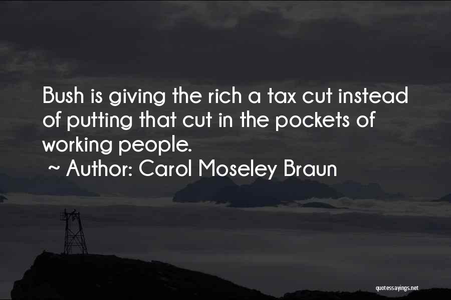 Carol Moseley Braun Quotes: Bush Is Giving The Rich A Tax Cut Instead Of Putting That Cut In The Pockets Of Working People.