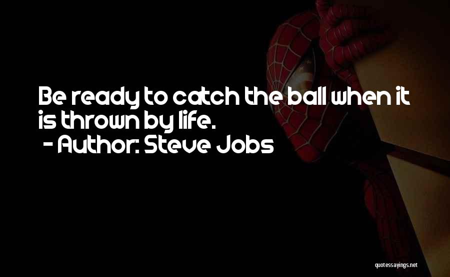 Steve Jobs Quotes: Be Ready To Catch The Ball When It Is Thrown By Life.