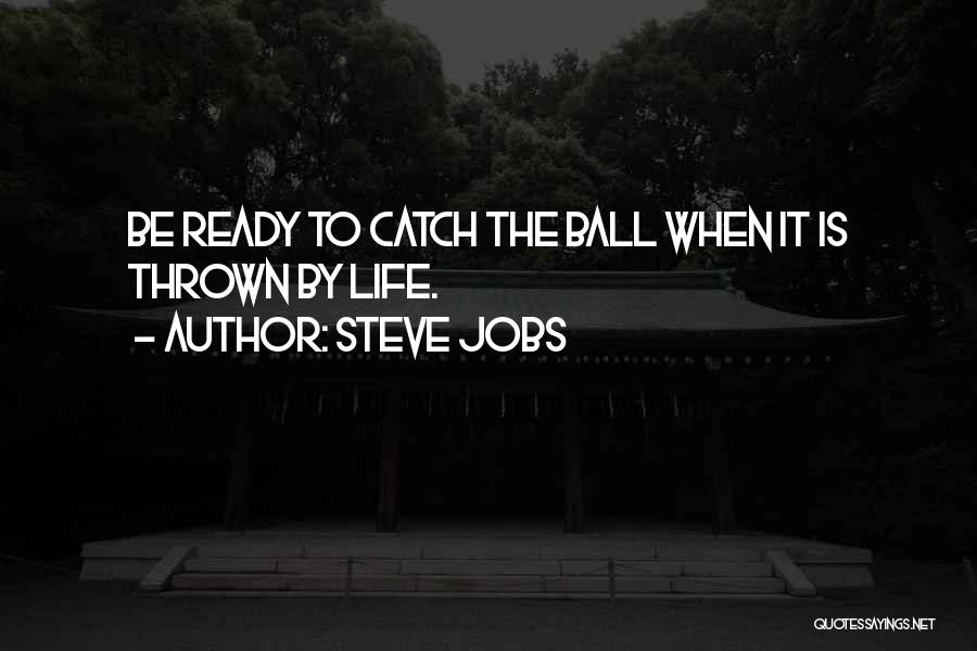 Steve Jobs Quotes: Be Ready To Catch The Ball When It Is Thrown By Life.