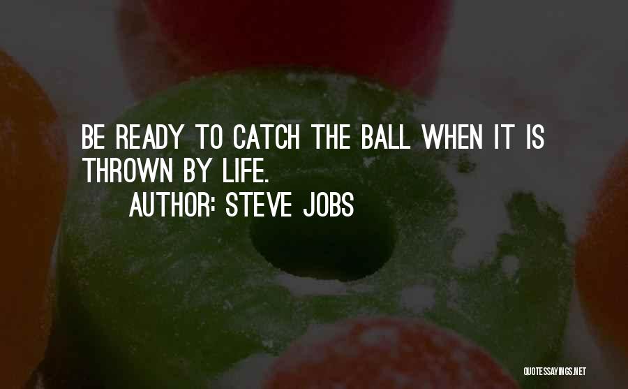 Steve Jobs Quotes: Be Ready To Catch The Ball When It Is Thrown By Life.