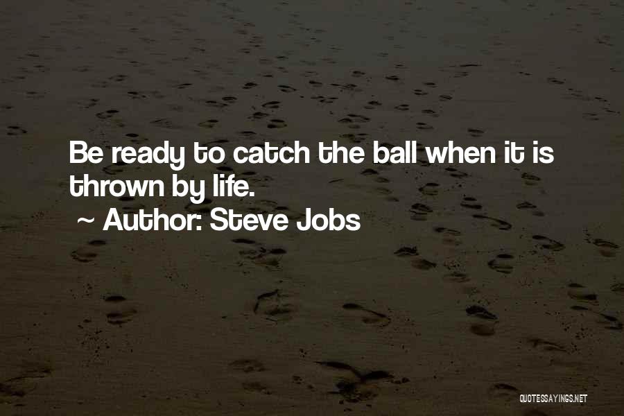 Steve Jobs Quotes: Be Ready To Catch The Ball When It Is Thrown By Life.