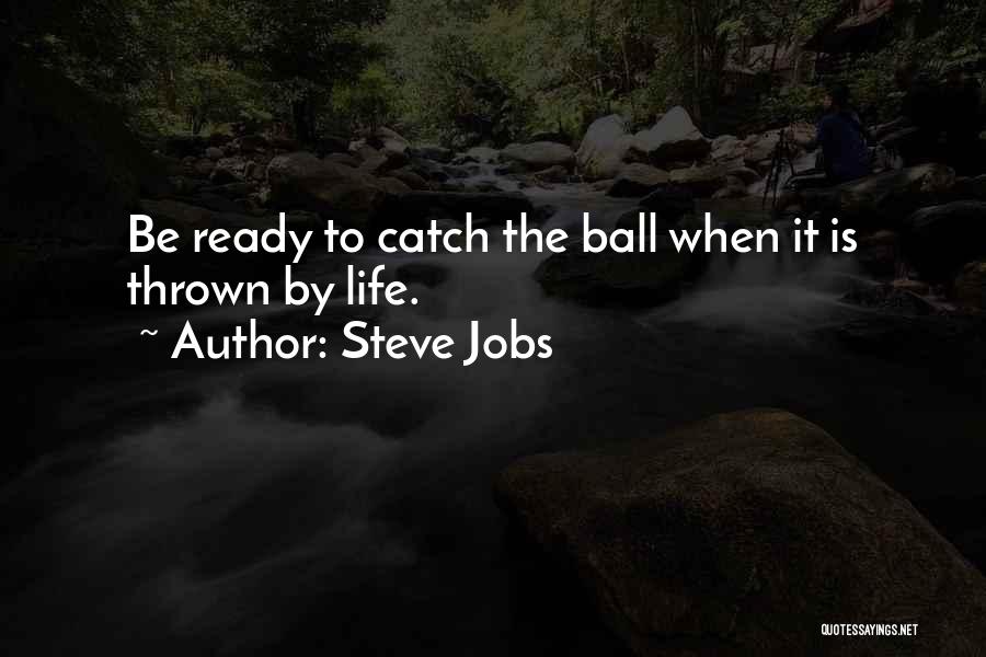 Steve Jobs Quotes: Be Ready To Catch The Ball When It Is Thrown By Life.