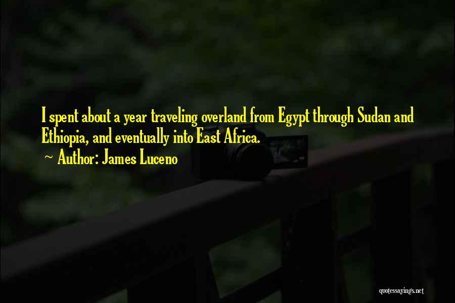 James Luceno Quotes: I Spent About A Year Traveling Overland From Egypt Through Sudan And Ethiopia, And Eventually Into East Africa.