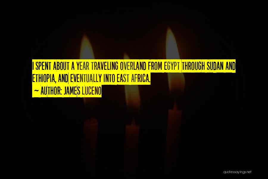 James Luceno Quotes: I Spent About A Year Traveling Overland From Egypt Through Sudan And Ethiopia, And Eventually Into East Africa.