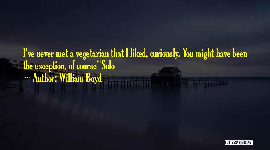 William Boyd Quotes: I've Never Met A Vegetarian That I Liked, Curiously. You Might Have Been The Exception, Of Coursesolo