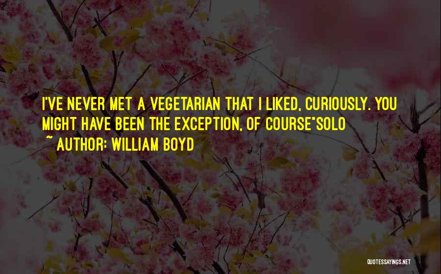 William Boyd Quotes: I've Never Met A Vegetarian That I Liked, Curiously. You Might Have Been The Exception, Of Coursesolo