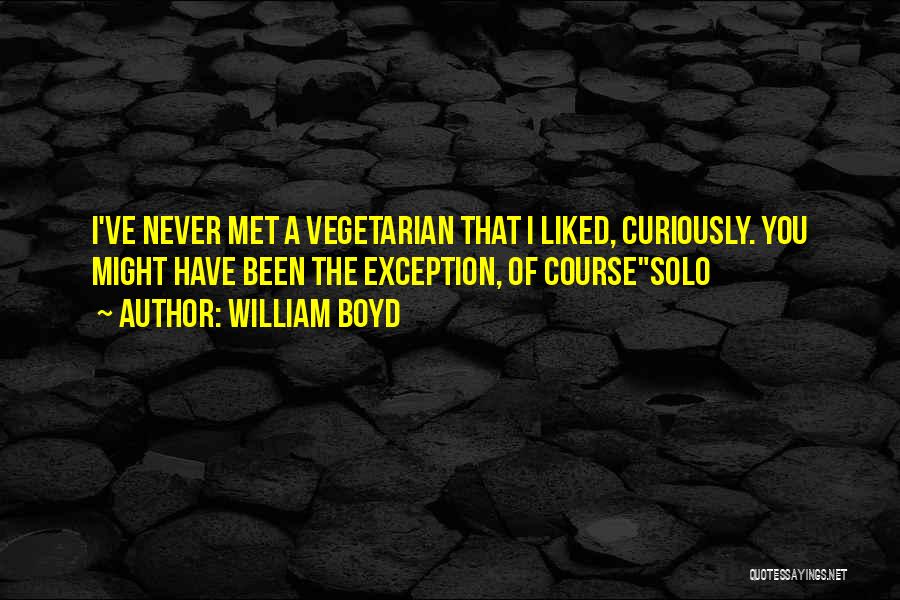 William Boyd Quotes: I've Never Met A Vegetarian That I Liked, Curiously. You Might Have Been The Exception, Of Coursesolo