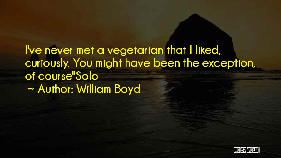 William Boyd Quotes: I've Never Met A Vegetarian That I Liked, Curiously. You Might Have Been The Exception, Of Coursesolo