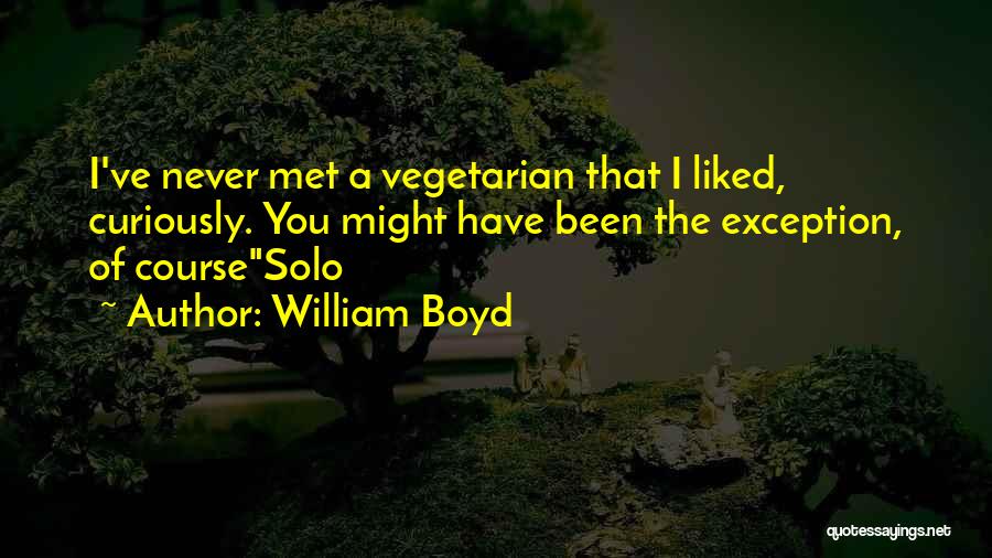 William Boyd Quotes: I've Never Met A Vegetarian That I Liked, Curiously. You Might Have Been The Exception, Of Coursesolo