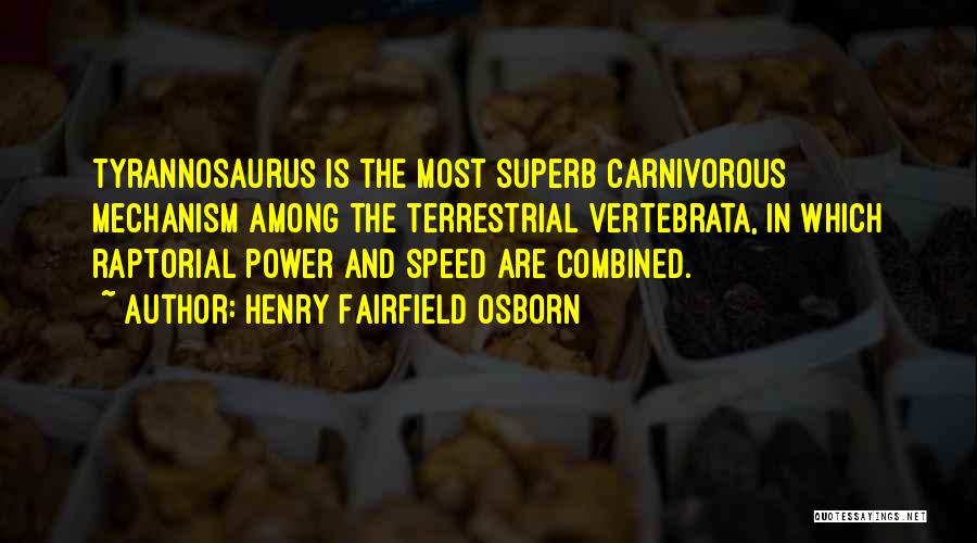 Henry Fairfield Osborn Quotes: Tyrannosaurus Is The Most Superb Carnivorous Mechanism Among The Terrestrial Vertebrata, In Which Raptorial Power And Speed Are Combined.