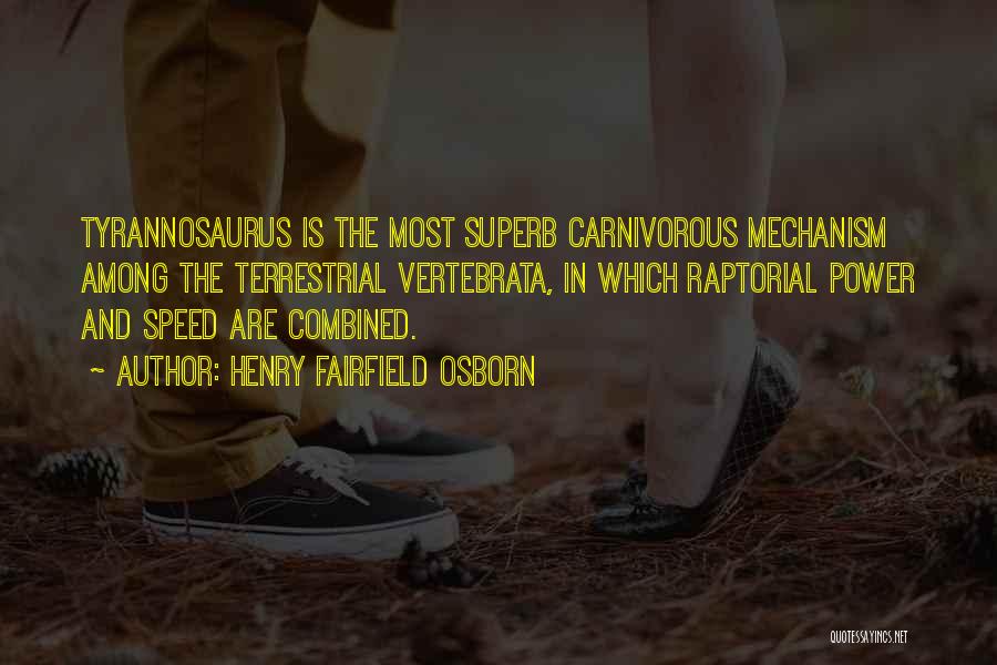 Henry Fairfield Osborn Quotes: Tyrannosaurus Is The Most Superb Carnivorous Mechanism Among The Terrestrial Vertebrata, In Which Raptorial Power And Speed Are Combined.