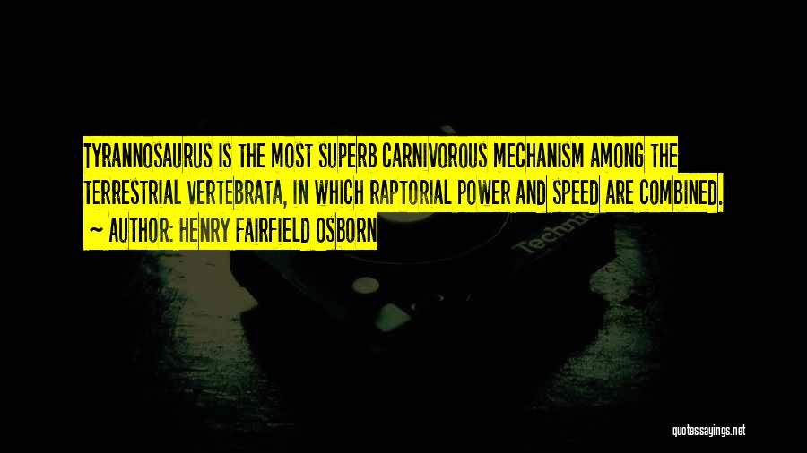 Henry Fairfield Osborn Quotes: Tyrannosaurus Is The Most Superb Carnivorous Mechanism Among The Terrestrial Vertebrata, In Which Raptorial Power And Speed Are Combined.