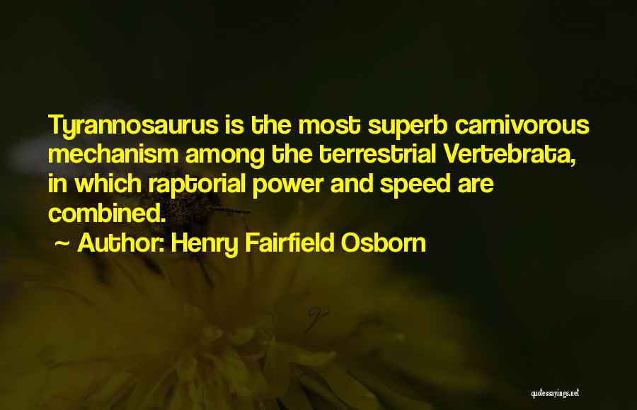 Henry Fairfield Osborn Quotes: Tyrannosaurus Is The Most Superb Carnivorous Mechanism Among The Terrestrial Vertebrata, In Which Raptorial Power And Speed Are Combined.